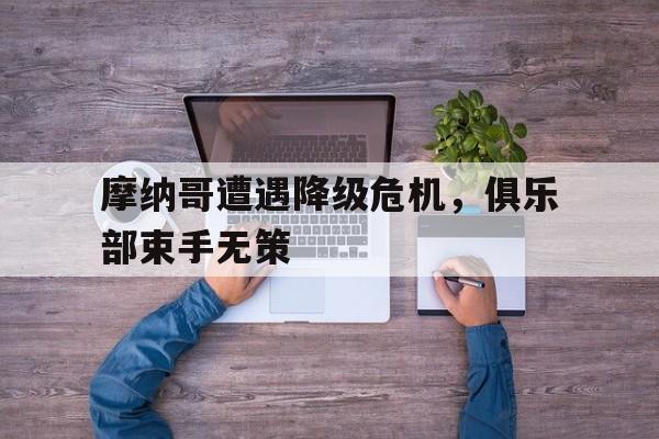 摩纳哥遭遇降级危机，俱乐部束手无策