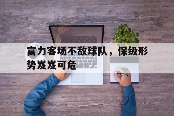 富力客场不敌球队，保级形势岌岌可危