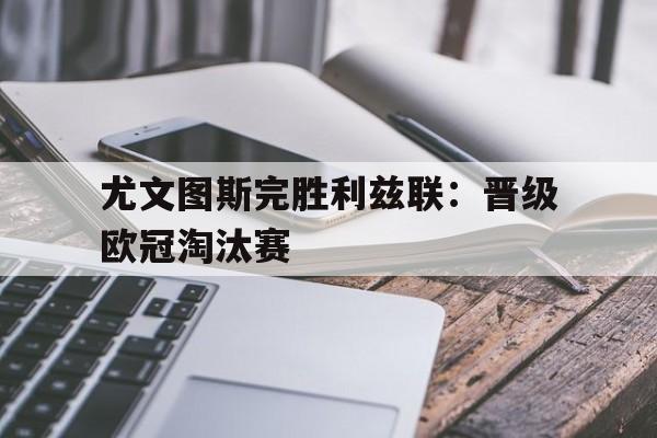 尤文图斯完胜利兹联：晋级欧冠淘汰赛