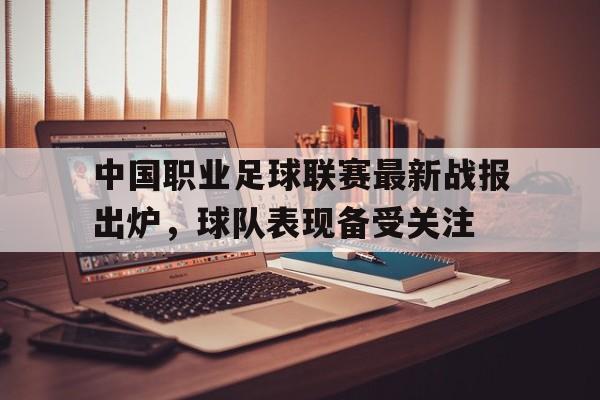 中国职业足球联赛最新战报出炉，球队表现备受关注