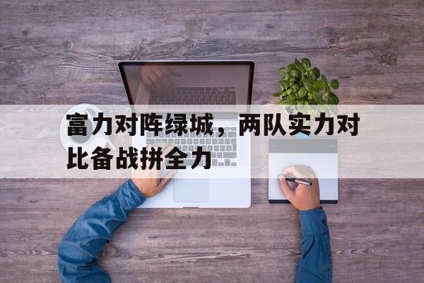 富力对阵绿城，两队实力对比备战拼全力