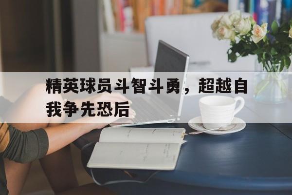 精英球员斗智斗勇，超越自我争先恐后